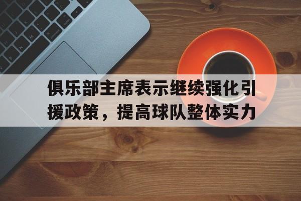包含俱乐部主席表示继续强化引援政策，提高球队整体实力的词条